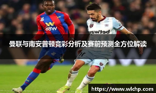 曼联与南安普顿竞彩分析及赛前预测全方位解读
